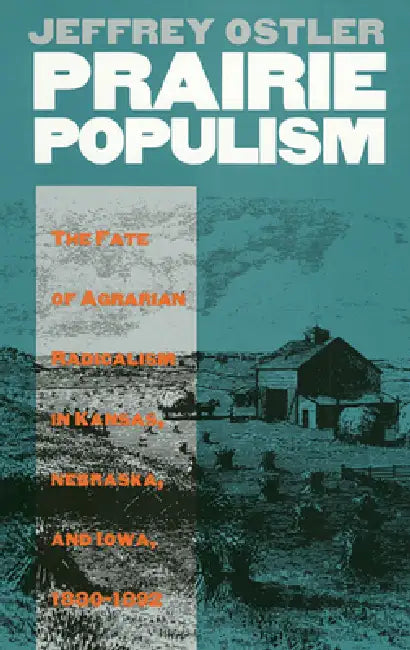 Prairie Populism: The Fate of Agrarian Radicalism in Kansas, Nebraska, and Iowa, 1880-1892 by Jeffrey Ostler