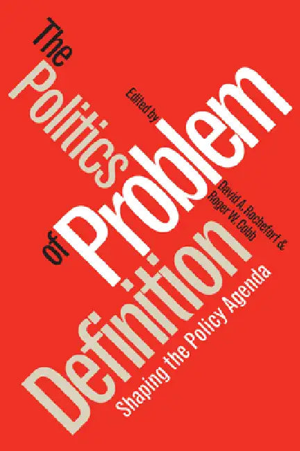 Politics of Problem Definition: Shaping the Policy Agenda by David a. Rochefort, Roger W. Cobb