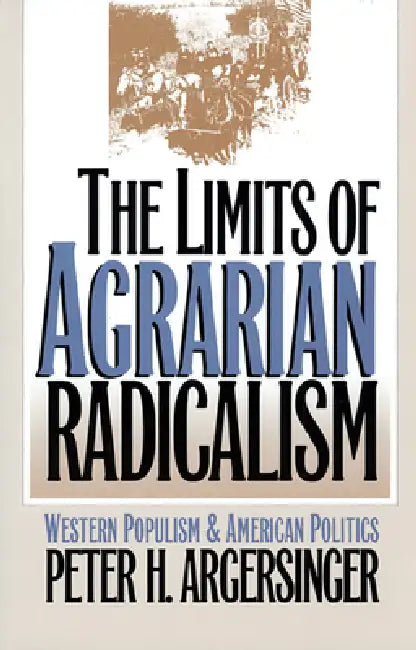 The Limits of Agrarian Radicalism: Western Populism and American Politics by Peter H. Argersinger
