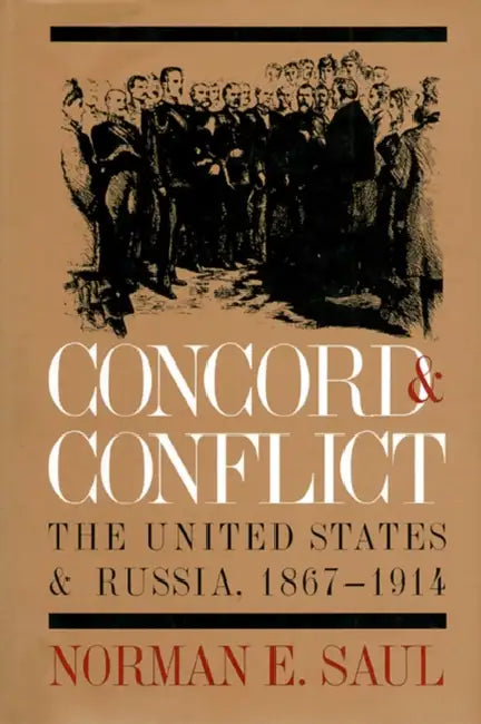 Concord and Conflict: The United States and Russia, 1867-1914 by Norman E. Saul