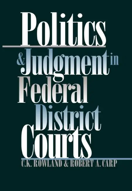 Politics and Judgment in Federal District Courts by C. K. Rowland, Robert a. Carp