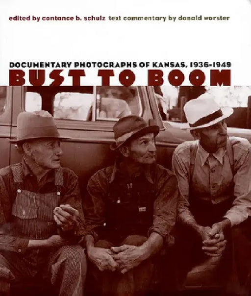Bust to Boom: Documentary Photographs of Kansas, 1936-1949 by Constance B. Schulz