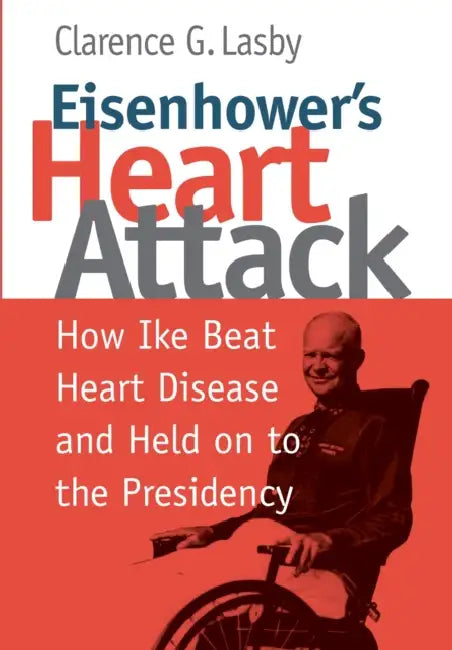Eisenhower's Heart Attack: How Ike Beat Heart Disease and Held on to the Presidency by Clarence G. Lasby