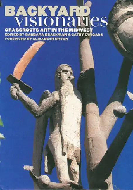 Backyard Visionaries: Grassroots Art in the Midwest by Barbara Brackman, Cathy Dwigans