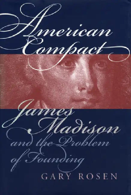 American Compact: James Madison and the Problem of Founding by Gary Rosen