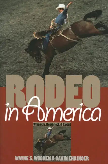 Rodeo in America: Wranglers, Roughstock, and Paydirt by Wayne S. Wooden, Gavin Ehringer