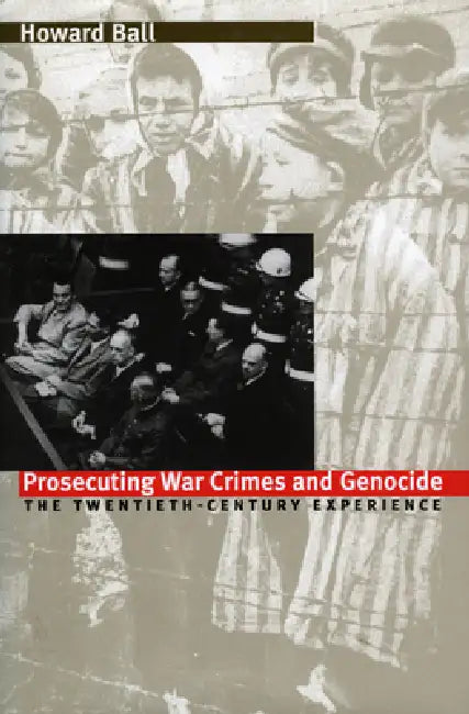 Prosecuting War Crimes and Genocide: The Twentieth-Century Experience by Howard Ball