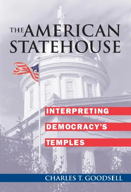 The American Statehouse: Interpreting Democracy's Temples by Charles T. Goodsell