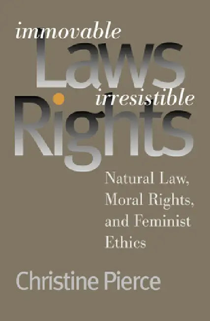 Immovable Laws, Irresistible Rights: Natural Law, Moral Rights, and Feminist Ethics by Christine Pierce