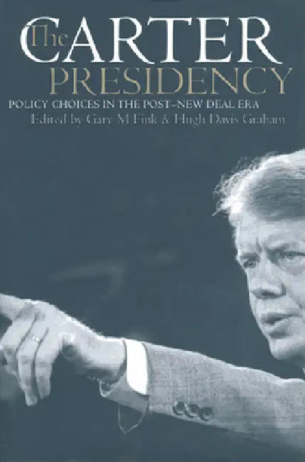 The Carter Presidency: Policy Choices in the Post-New Deal Era by Gary M. Fink, Hugh Davis Graham