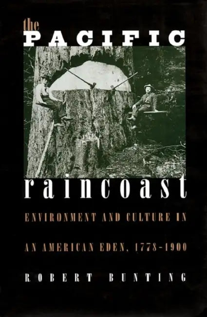 The Pacific Raincoast: Environment and Culture in an American Eden, 1778-1900 by Robert Bunting