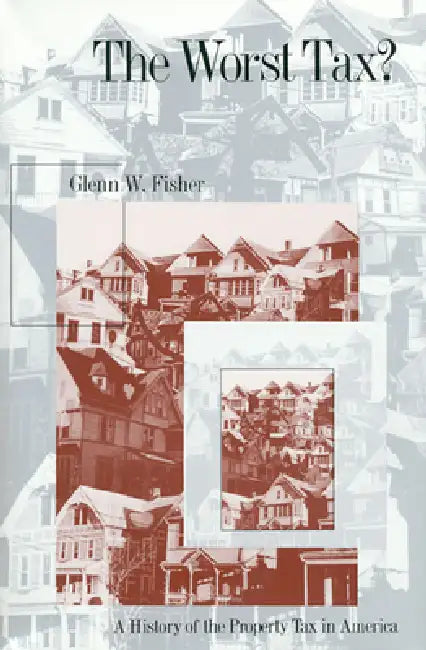 The Worst Tax?: A History of the Property Tax in America by Glenn W. Fisher