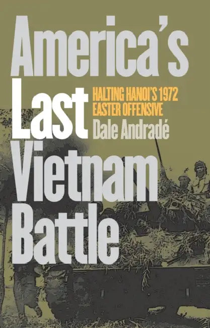 America's Last Vietnam Battle: Halting Hanoi's 1972 Easter Offensive by Dale Andrade