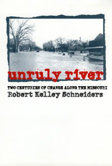 Unruly River: Two Centuries of Change Along the Missouri by Robert Kelley Schneiders