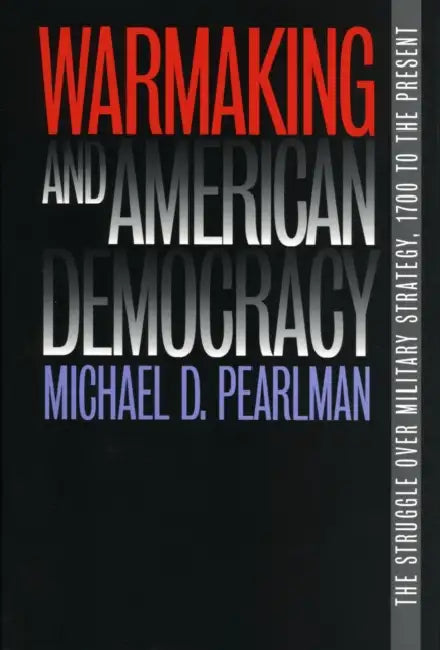 Warmaking and American Democracy by Michael D. Pearlman