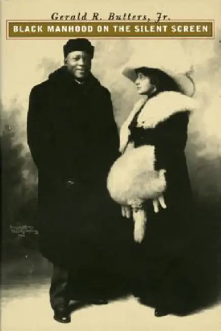 Black Manhood on the Silent Screen by Gerald R. Jr. Butters