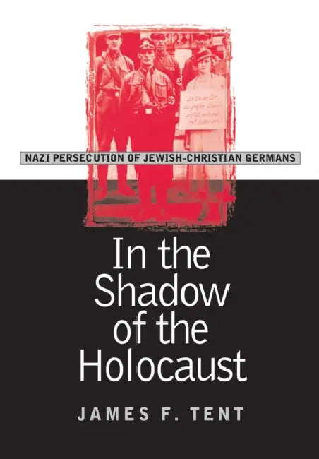 In the Shadow of the Holocaust: Nazi Persecution of Jewish-Christian Germans by James F. Tent