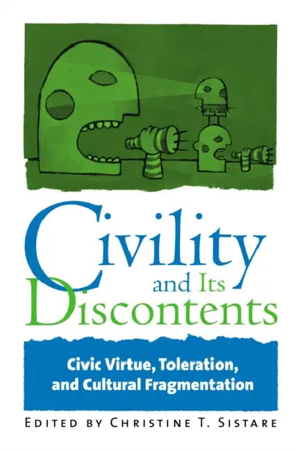 Civility and Its Discontents: Civic Virtue, Toleration, and Cultural Fragmentation by Christine T. Sistare