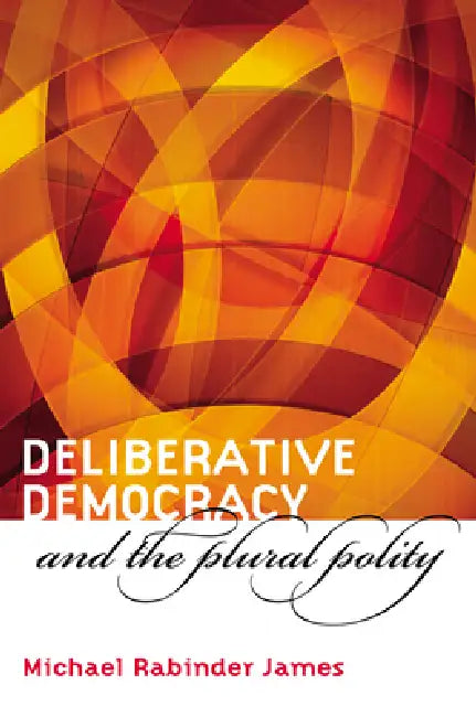 Deliberative Democracy and the Plural Polity by Michael Rabinder James