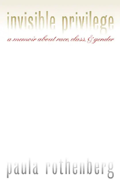 Invisible Privilege: A Memoir about Race, Class, and Gender by Paula Rothenberg