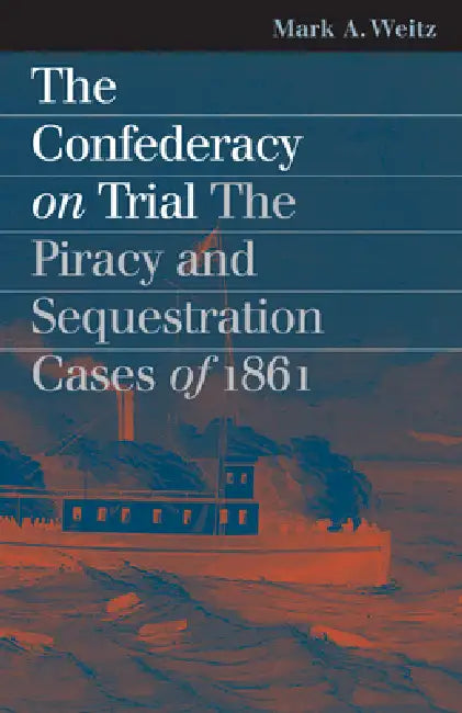 The Confederacy on Trial: The Piracy and Sequestration Cases of 1861 by Mark A. Weitz