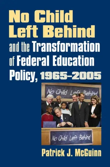 No Child Left Behind and the Transformation of Federal Education Policy, 1965-2005 by Patrick J. McGuinn