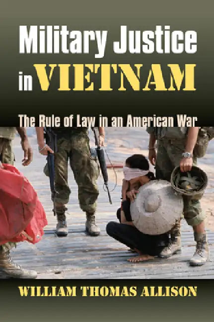 Military Justice in Vietnam: The Rule of Law in an American War by William Thomas Allison