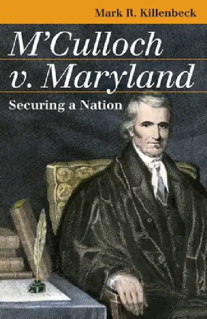 M'Culloch V. Maryland: Securing a Nation by Mark R. Killenbeck