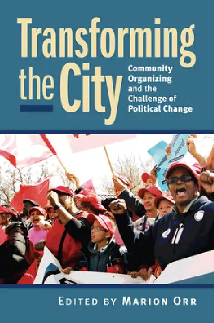 Transforming the City: Community Organizing and the Challenge of Political Change by Marion Orr