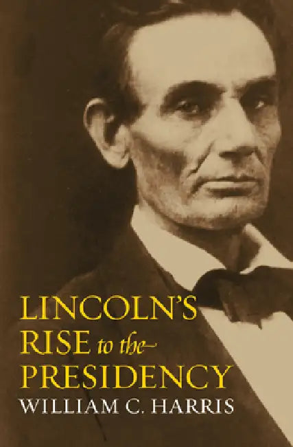 Lincoln's Rise to the Presidency by William C. Harris