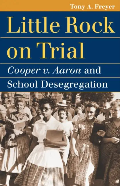 Little Rock on Trial: Cooper v. Aaron and School Desegregation by Tony A. Freyer
