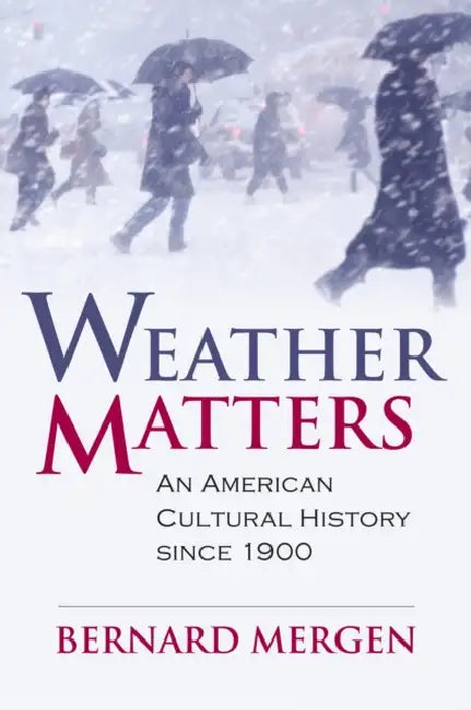 Weather Matters: An American Cultural History Since 1900 by Bernard Mergen