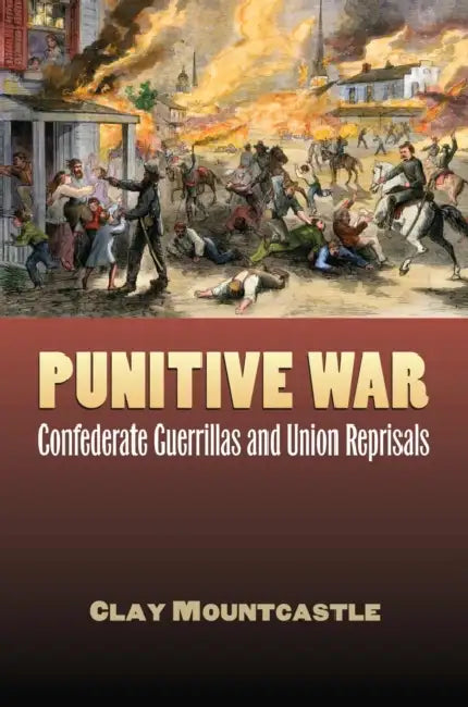 Punitive War: Confederate Guerrillas and Union Reprisals by Clay Mountcastle