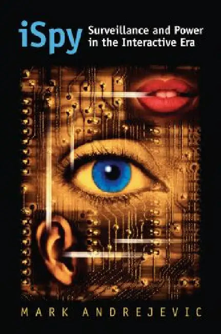 Ispy: Surveillance and Power in the Interactive Era by Mark Andrejevic