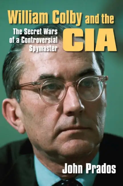 William Colby and the CIA: The Secret Wars of a Controversial Spymaster by John Prados