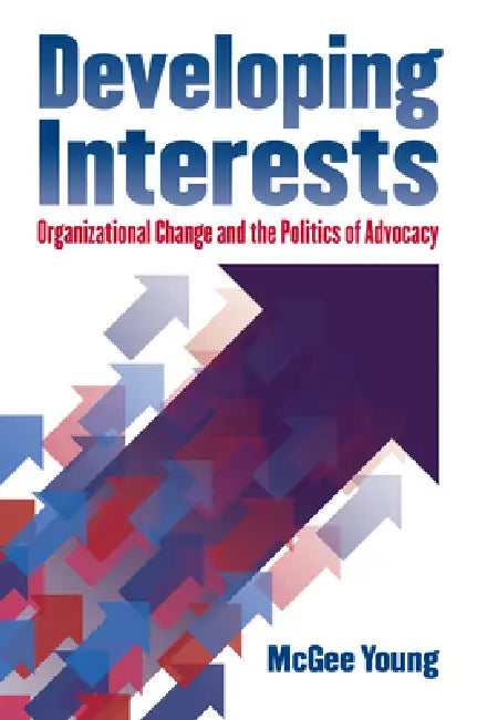 Developing Interests: Organizational Change and the Politics of Advocacy by McGee Young