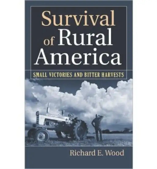 Survival of Rural America: Small Victories and Bitter Harvests by Richard E. Wood