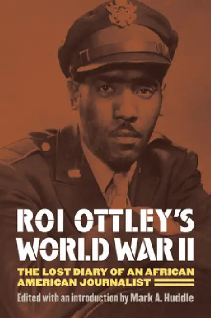 Roi Ottley's World War II: The Lost Diary of an African American Journalist by Mark A. Huddle