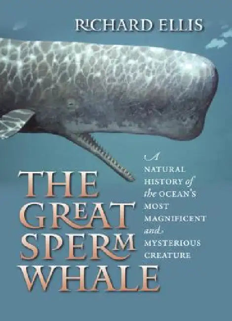The Great Sperm Whale: A Natural History of the Ocean's Most Magnificent and Mysterious Creature by Richard Ellis