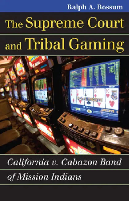 The Supreme Court and Tribal Gaming: California V. Cabazon Band of Mission Indians by Ralph A. Rossum