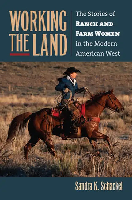 Working the Land: The Stories of Ranch and Farm Women in the Modern American West by Sandra K. Schackel