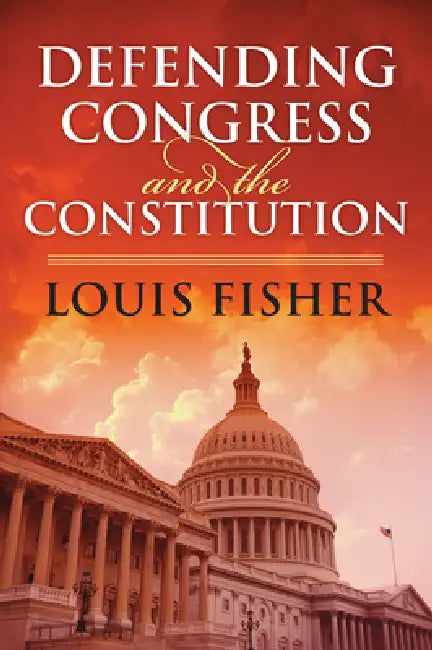 Defending Congress and the Constitution by Louis Fisher