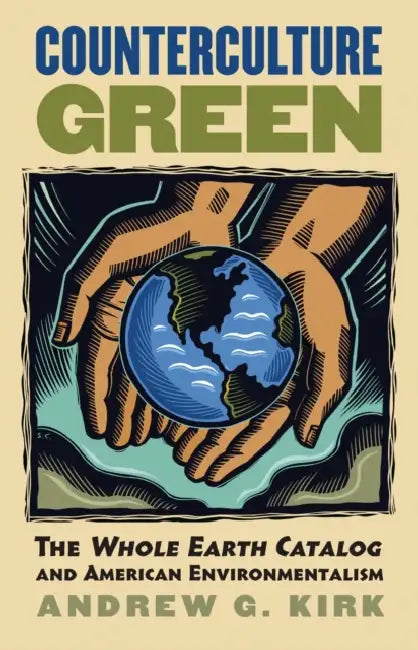 Counterculture Green: The Whole Earth Catalog and American Environmentalism by Andrew G. Kirk