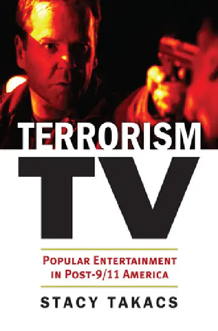 Terrorism TV: Popular Entertainment in Post-9/11 America by Stacy Takacs