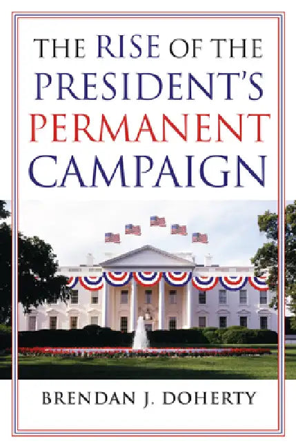 The Rise of the President's Permanent Campaign by Brendan J. Doherty
