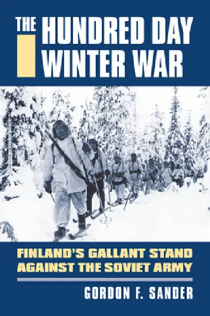 The Hundred Day Winter War: Finland's Gallant Stand Against the Soviet Army by Gordon F. Sander