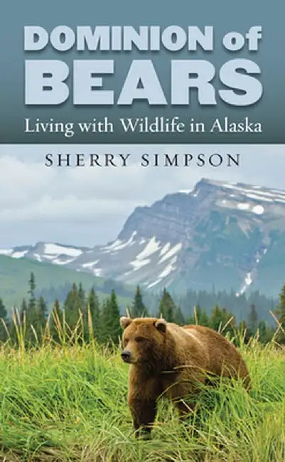 Dominion of Bears: Living with Wildlife in Alaska by Sherry Simpson