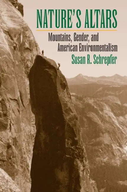 Nature's Altars: Mountains, Gender, and American Environmentalism by Susan R. Schrepfer