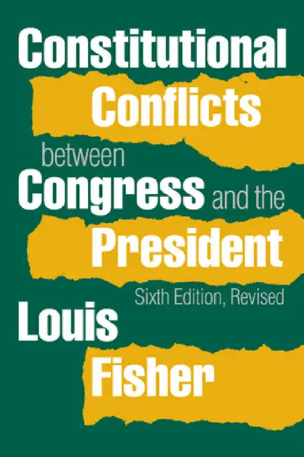 Constitutional Conflicts Between Congress and the President (Revised) by Louis Fisher