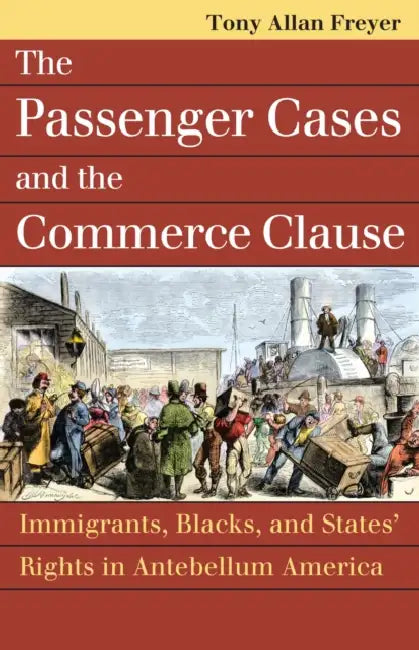 Passenger Cases and the Commerce Clause: Immigrants, Blacks, and States' Rights in Antebellum America by Tony Allan Freyer